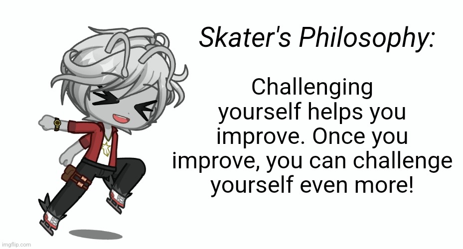 Skater's Philosophy:; Challenging yourself helps you improve. Once you improve, you can challenge yourself even more! | made w/ Imgflip meme maker