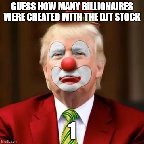 fraud, fake, convicted rapist, trial starts monday | GUESS HOW MANY BILLIONAIRES WERE CREATED WITH THE DJT STOCK; 1 | image tagged in donald trump clown | made w/ Imgflip meme maker