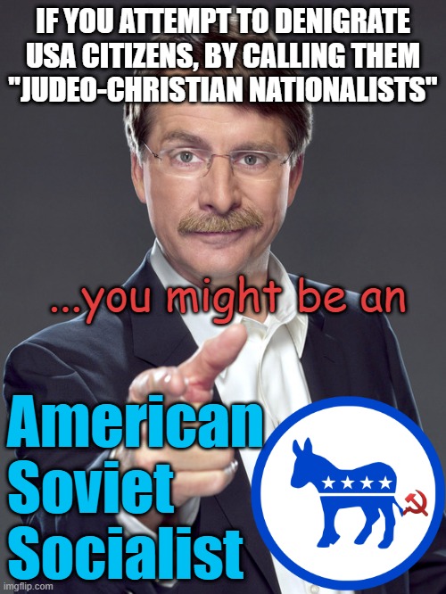 "Christian Nationalists" on the WatchList | IF YOU ATTEMPT TO DENIGRATE
USA CITIZENS, BY CALLING THEM
"JUDEO-CHRISTIAN NATIONALISTS"; ...you might be an; American
Soviet
Socialist | image tagged in jeff foxworthy,judaism,christian memes,marxism,democratic socialism,jesus christ | made w/ Imgflip meme maker