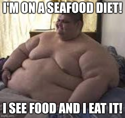 lmao | I'M ON A SEAFOOD DIET! I SEE FOOD AND I EAT IT! | image tagged in funny memes | made w/ Imgflip meme maker