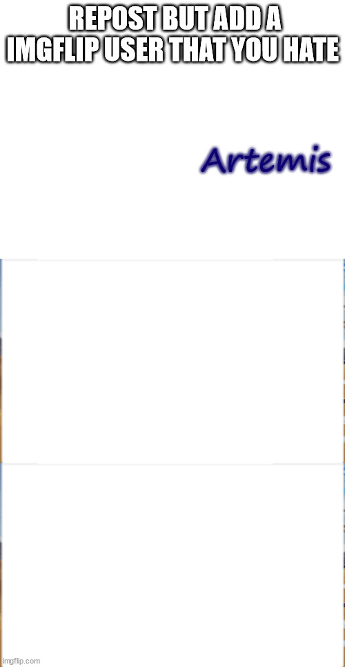 Repost trend | REPOST BUT ADD A IMGFLIP USER THAT YOU HATE; Artemis | image tagged in msmg | made w/ Imgflip meme maker