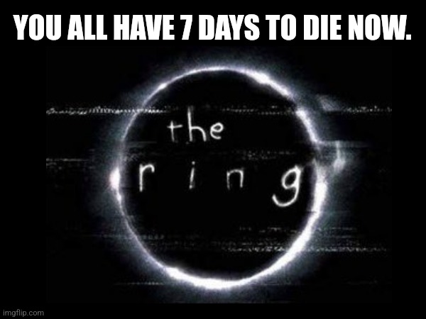 The eclipse | YOU ALL HAVE 7 DAYS TO DIE NOW. | image tagged in solar eclipse,the ring | made w/ Imgflip meme maker