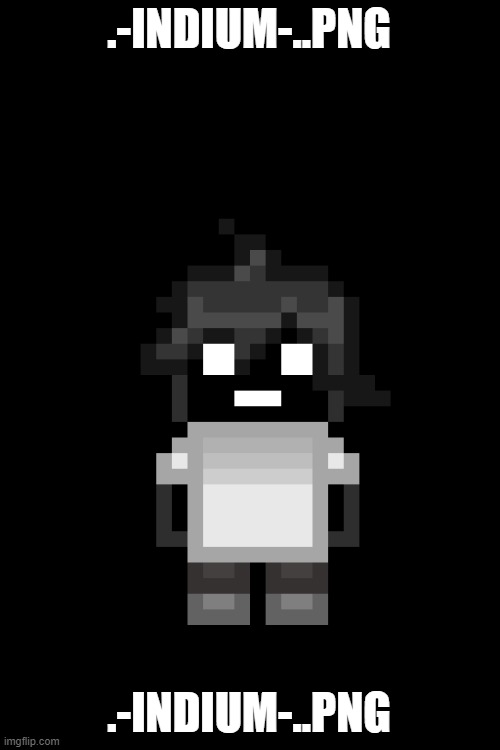 We got bro | .-INDIUM-..PNG; .-INDIUM-..PNG | image tagged in -indium- png | made w/ Imgflip meme maker