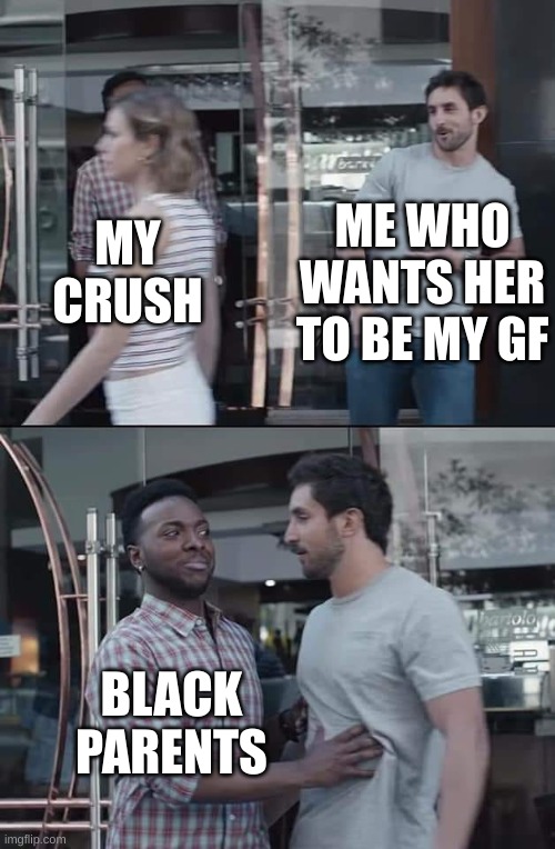 stop right there pal | ME WHO WANTS HER TO BE MY GF; MY CRUSH; BLACK PARENTS | image tagged in black guy stopping,black parents,relatable | made w/ Imgflip meme maker