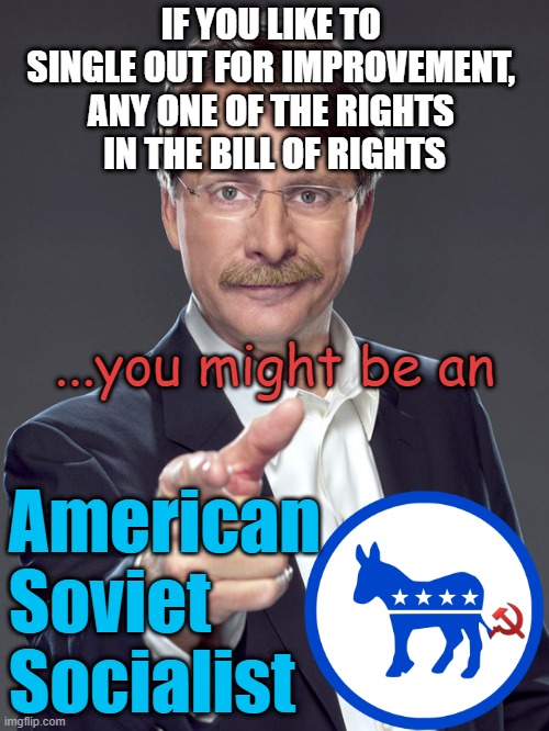 BILL OF RIGHTS-When in the course of Human Events... | IF YOU LIKE TO 
SINGLE OUT FOR IMPROVEMENT, 
ANY ONE OF THE RIGHTS 
IN THE BILL OF RIGHTS; ...you might be an; American
Soviet 
Socialist | image tagged in jeff foxworthy,usa,declaration of independence,constitutional convention,marxism,democratic socialism | made w/ Imgflip meme maker