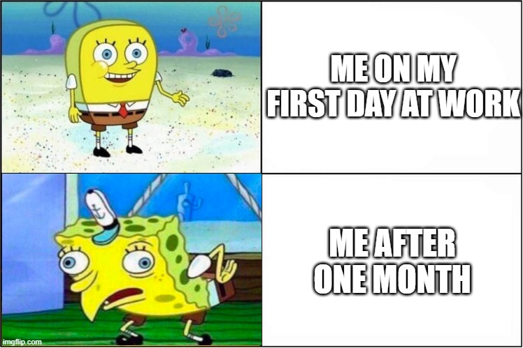 me at work | ME ON MY FIRST DAY AT WORK; ME AFTER ONE MONTH | image tagged in weak vs strong spongebob | made w/ Imgflip meme maker