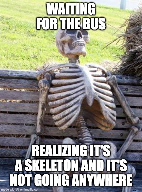 First AI meme. This feels like two jokes were stitched together arbitrarily. | WAITING FOR THE BUS; REALIZING IT'S A SKELETON AND IT'S NOT GOING ANYWHERE | image tagged in memes,waiting skeleton | made w/ Imgflip meme maker