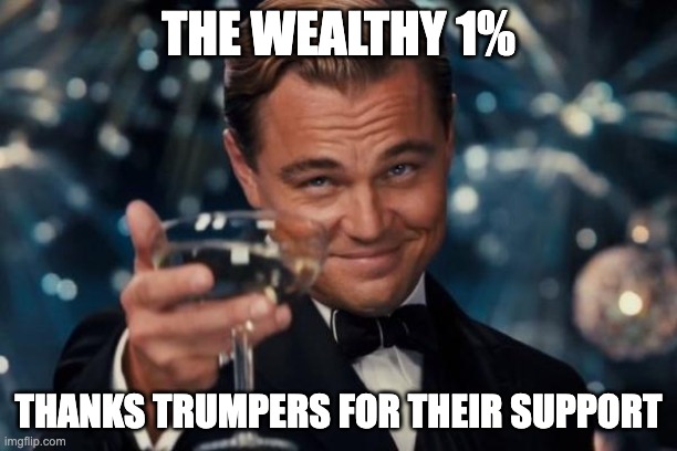 WELFARE FOR THE RICH | THE WEALTHY 1%; THANKS TRUMPERS FOR THEIR SUPPORT | image tagged in memes,leonardo dicaprio cheers,maga,donald trump,rich,welfare | made w/ Imgflip meme maker