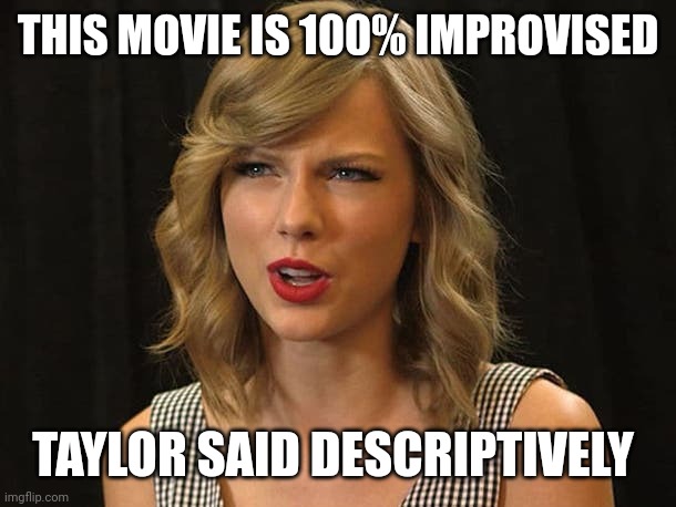 Taylor said descriptively | THIS MOVIE IS 100% IMPROVISED; TAYLOR SAID DESCRIPTIVELY | image tagged in taylor swiftie | made w/ Imgflip meme maker