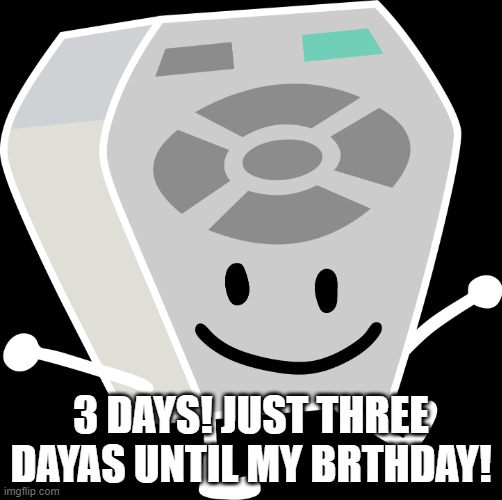 three days left! | 3 DAYS! JUST THREE DAYAS UNTIL MY BRTHDAY! | image tagged in remote from bfb and tpot,killmote | made w/ Imgflip meme maker