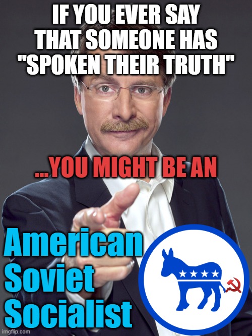 THE TRUTH of the matter is..... | IF YOU EVER SAY
THAT SOMEONE HAS
"SPOKEN THEIR TRUTH"; ...YOU MIGHT BE AN; American
Soviet
Socialist | image tagged in social credit,social justice warrior,cultural marxism,democratic socialism,kamala harris,hillary clinton | made w/ Imgflip meme maker