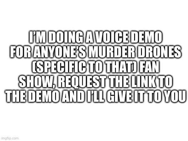 please | I’M DOING A VOICE DEMO FOR ANYONE’S MURDER DRONES (SPECIFIC TO THAT) FAN SHOW, REQUEST THE LINK TO THE DEMO AND I’LL GIVE IT TO YOU | image tagged in murder drones,voice | made w/ Imgflip meme maker