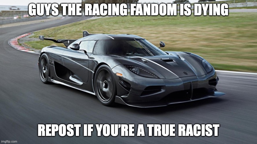 Konisegg | GUYS THE RACING FANDOM IS DYING; REPOST IF YOU’RE A TRUE RACIST | image tagged in konisegg | made w/ Imgflip meme maker
