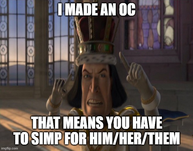 MSMG lore: | I MADE AN OC; THAT MEANS YOU HAVE TO SIMP FOR HIM/HER/THEM | image tagged in lord farquaad | made w/ Imgflip meme maker