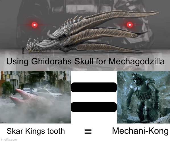 Hear me out | Using Ghidorahs Skull for Mechagodzilla; Mechani-Kong; =; Skar Kings tooth | image tagged in godzilla | made w/ Imgflip meme maker