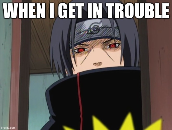 I got in trouble | WHEN I GET IN TROUBLE | image tagged in itachi uchiha door meme | made w/ Imgflip meme maker
