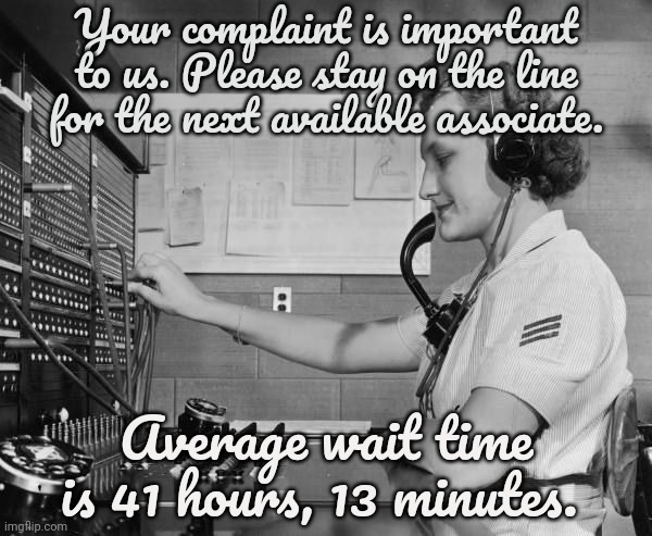 Stay on the line | Your complaint is important to us. Please stay on the line for the next available associate. Average wait time is 41 hours, 13 minutes. | image tagged in stay,on the,line,complaining | made w/ Imgflip meme maker