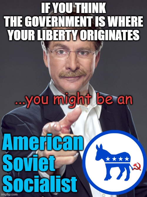 Liberty Originates at in the Womb,  at Conception | IF YOU THINK
THE GOVERNMENT IS WHERE
YOUR LIBERTY ORIGINATES; ...you might be an; American
Soviet
Socialist | image tagged in liberty,freedom,life,happiness is,cultural marxism,democratic socialism | made w/ Imgflip meme maker