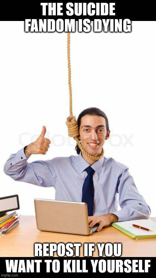 /j or /hj. Guess. | THE SUICIDE FANDOM IS DYING; REPOST IF YOU WANT TO KILL YOURSELF | image tagged in msmg | made w/ Imgflip meme maker