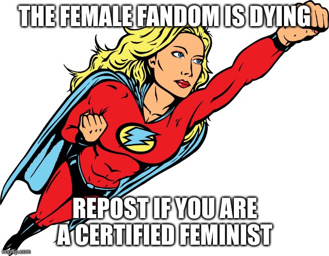 Female superhero | THE FEMALE FANDOM IS DYING; REPOST IF YOU ARE A CERTIFIED FEMINIST | image tagged in female superhero | made w/ Imgflip meme maker
