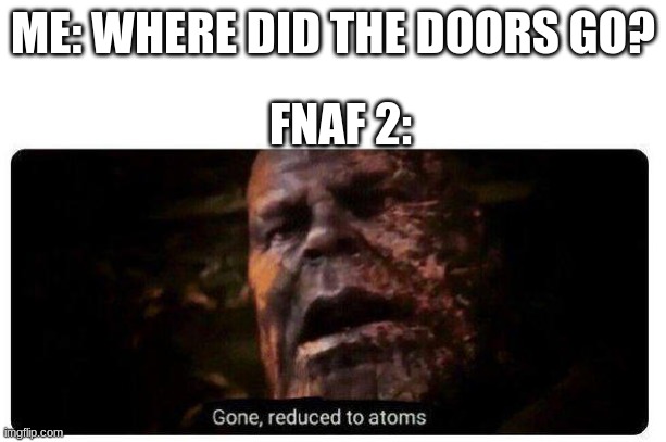 I had this idea and I was bored. | ME: WHERE DID THE DOORS GO? FNAF 2: | image tagged in gone reduced to atoms | made w/ Imgflip meme maker