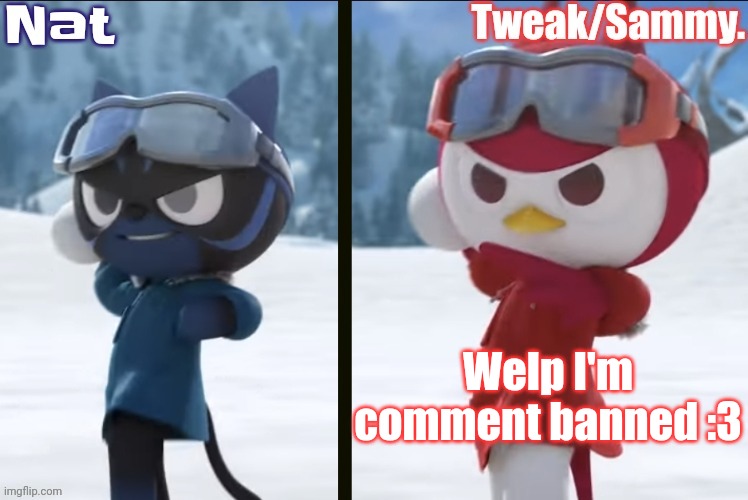 Nat and Tweak announcement temp | Welp I'm comment banned :3 | image tagged in nat and tweak announcement temp | made w/ Imgflip meme maker