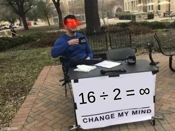 16 divided by 2 equals infinity | 16 ÷ 2 = ∞ | image tagged in memes,change my mind,infinity | made w/ Imgflip meme maker