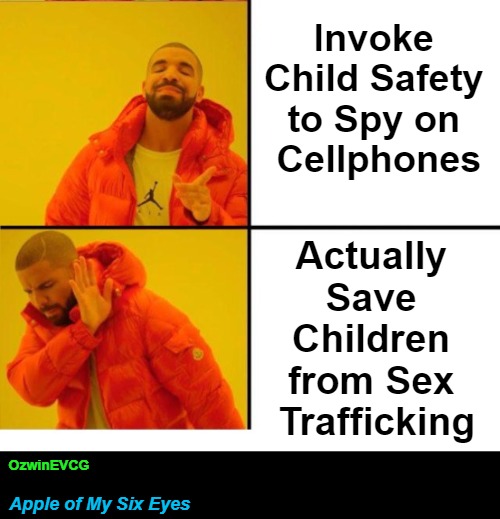 Apple of My Six Eyes [NV] | Invoke 

Child Safety 

to Spy on 

Cellphones; Actually 

Save 

Children 

from Sex 

Trafficking; OzwinEVCG; Apple of My Six Eyes | image tagged in five eyes network,government hypocrisy,the sixth eye,privacy,big tech,trafficking | made w/ Imgflip meme maker