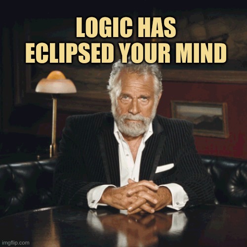 Your Mind | LOGIC HAS ECLIPSED YOUR MIND | image tagged in interesting man,the most interesting man in the world,logic,eclipse,mind blown,what if i told you | made w/ Imgflip meme maker