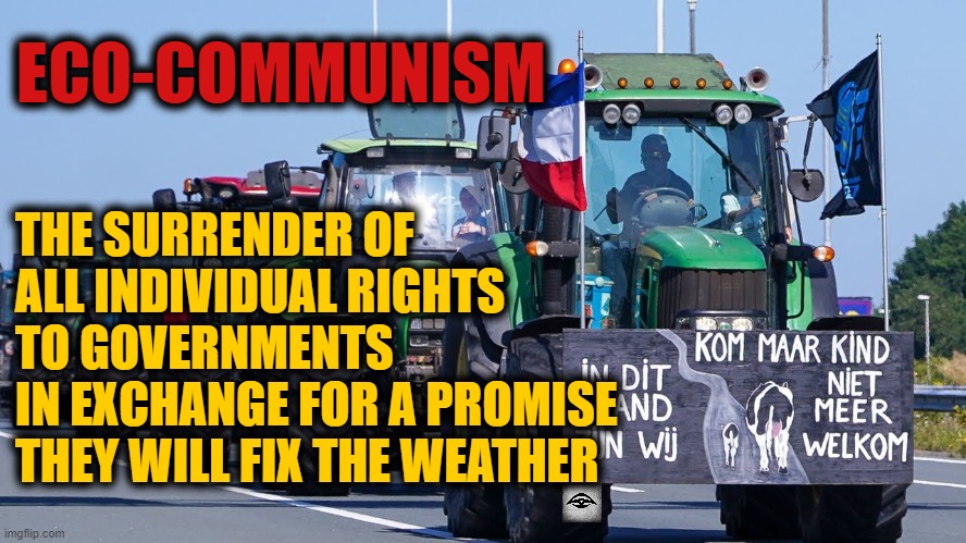 ECO-COMMUNISM; THE SURRENDER OF ALL INDIVIDUAL RIGHTS TO GOVERNMENTS
IN EXCHANGE FOR A PROMISE THEY WILL FIX THE WEATHER | image tagged in communism,environmentalism,farming,weather | made w/ Imgflip meme maker