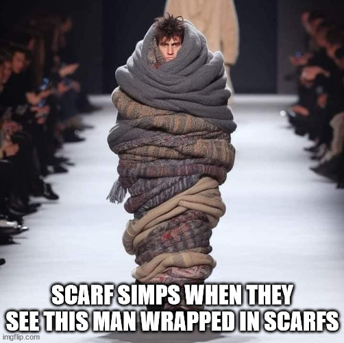 scarf scarfs | SCARF SIMPS WHEN THEY SEE THIS MAN WRAPPED IN SCARFS | image tagged in scarf scarfs | made w/ Imgflip meme maker