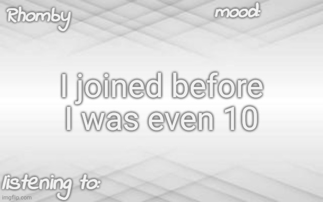 who else joined underaged | I joined before I was even 10 | image tagged in rhomby's template | made w/ Imgflip meme maker