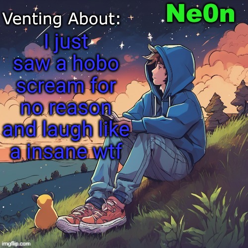 Ne0n's Chill Announcement Temp | I just saw a hobo scream for no reason and laugh like a insane wtf | image tagged in ne0n's chill announcement temp | made w/ Imgflip meme maker