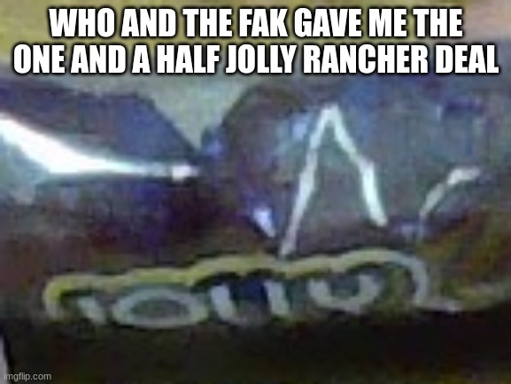 BRO I got 1 1/2 jolly ranchers | WHO AND THE FAK GAVE ME THE ONE AND A HALF JOLLY RANCHER DEAL | image tagged in candy | made w/ Imgflip meme maker