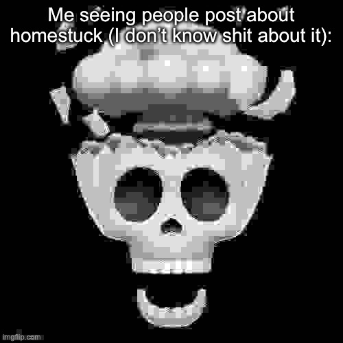 man i'm dead | Me seeing people post about homestuck (I don’t know shit about it): | image tagged in man i'm dead | made w/ Imgflip meme maker