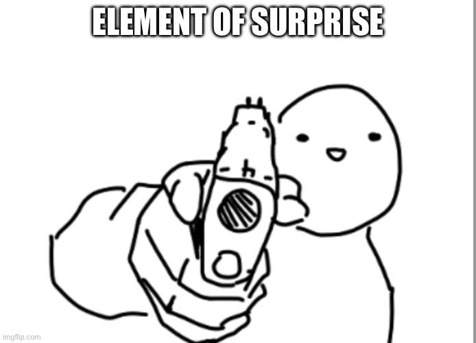 Pointing gun | ELEMENT OF SURPRISE | image tagged in pointing gun | made w/ Imgflip meme maker