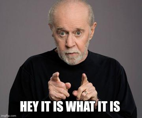 george carlin | HEY IT IS WHAT IT IS | image tagged in george carlin | made w/ Imgflip meme maker