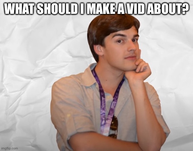 Respectable Theory | WHAT SHOULD I MAKE A VID ABOUT? | image tagged in respectable theory | made w/ Imgflip meme maker