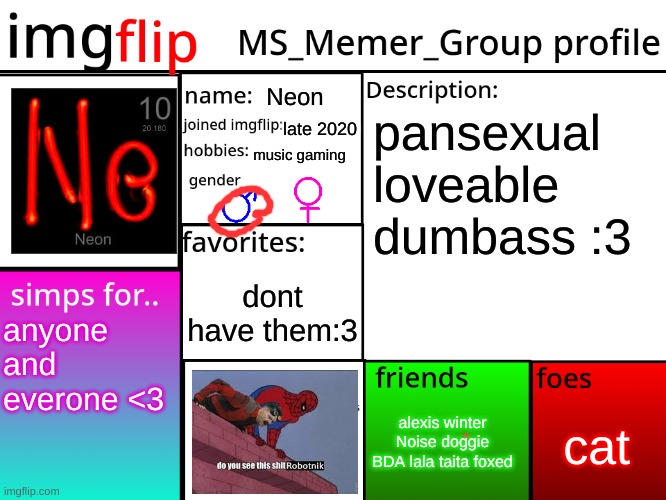 MSMG Profile | Neon; pansexual loveable dumbass :3; late 2020; music gaming; dont have them:3; anyone and everone <3; cat; alexis winter Noise doggie BDA lala taita foxed | image tagged in msmg profile | made w/ Imgflip meme maker