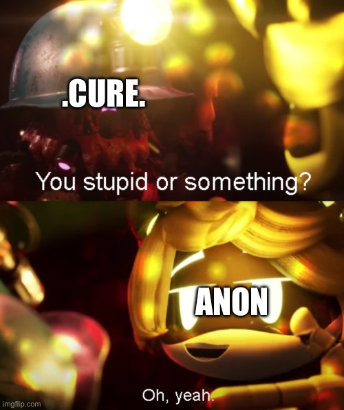 Stupid | .CURE. ANON | image tagged in stupid | made w/ Imgflip meme maker