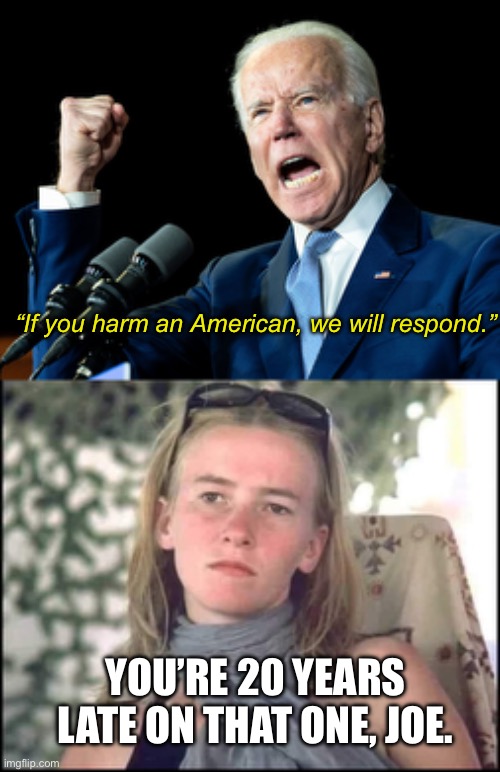 Every year the IDF celebrates the death of activist Rachel Corrie with pancakes that have her flattened face on them. | “If you harm an American, we will respond.”; YOU’RE 20 YEARS LATE ON THAT ONE, JOE. | image tagged in joe biden,israel,palestine,genocide,ceasefire | made w/ Imgflip meme maker