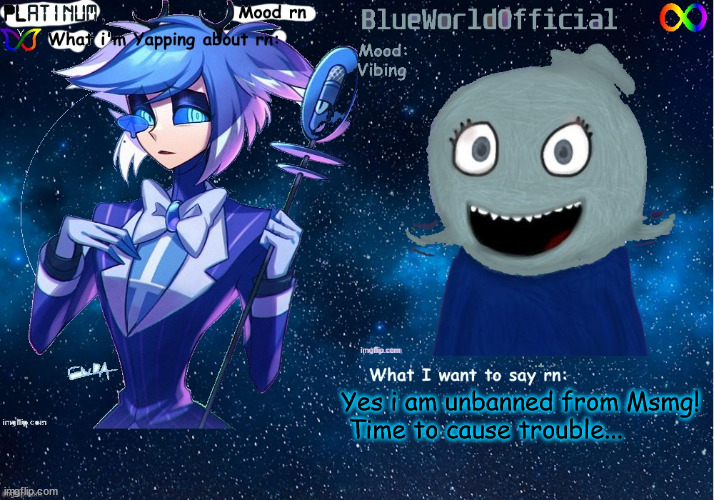 Shejtjshshdhfhd | Yes i am unbanned from Msmg!
 Time to cause trouble... | image tagged in platinum and blue shared temp | made w/ Imgflip meme maker