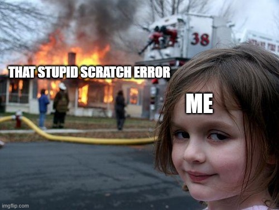 Me on Scratch be like: | THAT STUPID SCRATCH ERROR; ME | image tagged in memes,disaster girl,scratch,project | made w/ Imgflip meme maker