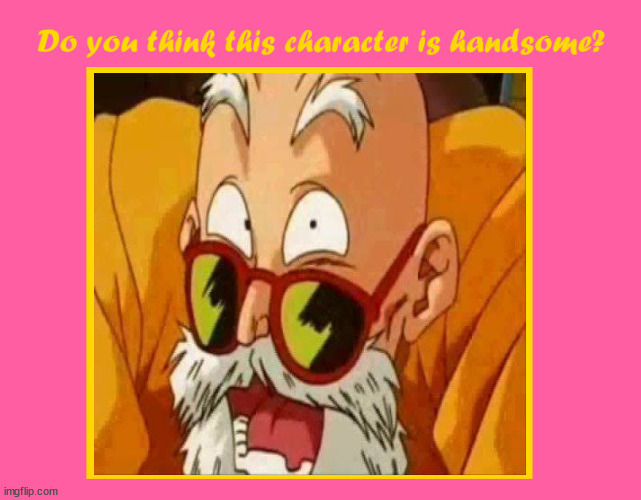do you think roshi is handsome | image tagged in do you think this character is handsome,hiroshima,anime,dragon ball z,animeme,yoshi | made w/ Imgflip meme maker
