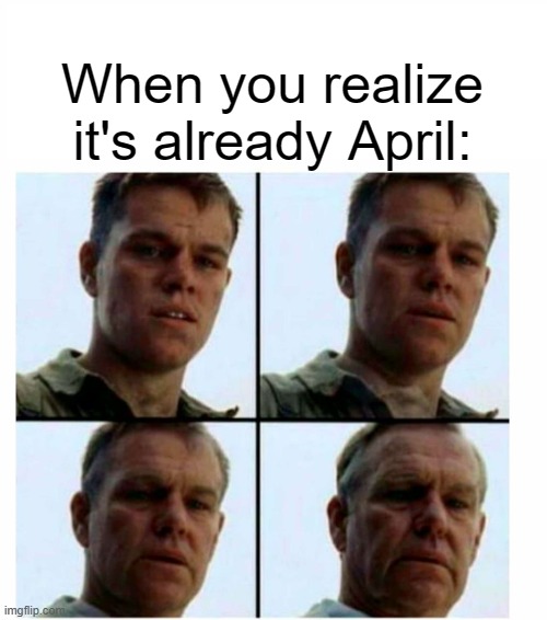 Time files | When you realize it's already April: | image tagged in matt damon gets older,dank memes,april,time,fast,feel old yet | made w/ Imgflip meme maker
