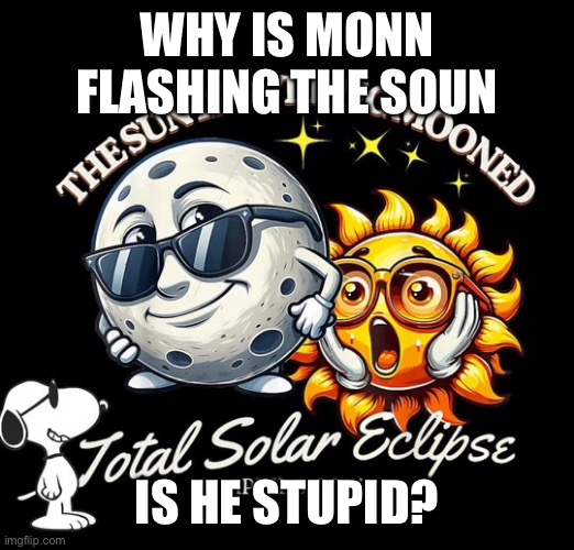 y monn flashing da soon like that is he of stoopid??? | WHY IS MONN FLASHING THE SOUN; IS HE STUPID? | image tagged in solar eclipse,eclipse,2024 eclipse | made w/ Imgflip meme maker