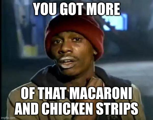 Y'all Got Any More Of That Meme | YOU GOT MORE; OF THAT MACARONI AND CHICKEN STRIPS | image tagged in memes,y'all got any more of that | made w/ Imgflip meme maker