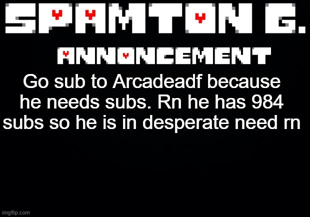 sorry for inactivity | Go sub to Arcadeadf because he needs subs. Rn he has 984 subs so he is in desperate need rn | image tagged in spamton announcement temp,arcadeadf,subs,youtube | made w/ Imgflip meme maker
