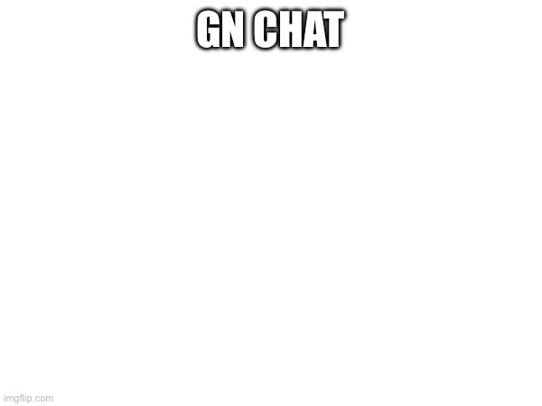 GN CHAT | made w/ Imgflip meme maker