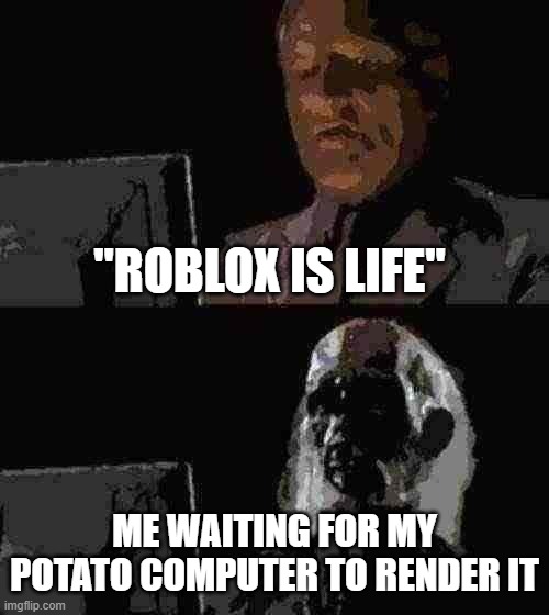 I'll Just Wait Here | "ROBLOX IS LIFE"; ME WAITING FOR MY POTATO COMPUTER TO RENDER IT | image tagged in memes,i'll just wait here | made w/ Imgflip meme maker